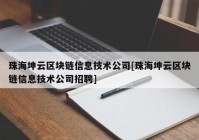 珠海坤云区块链信息技术公司[珠海坤云区块链信息技术公司招聘]