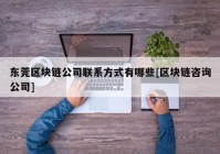 东莞区块链公司联系方式有哪些[区块链咨询公司]