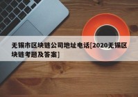 无锡市区块链公司地址电话[2020无锡区块链考题及答案]