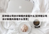 区块链公司会计制度内容是什么[区块链公司会计制度内容是什么意思]