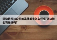 区块链科技公司的发展前景怎么样呢[区块链公司赚钱吗?]