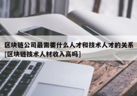 区块链公司最需要什么人才和技术人才的关系[区块链技术人材收入高吗]