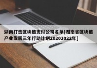 湖南打击区块链支付公司名单[湖南省区块链产业发展三年行动计划20202022年]