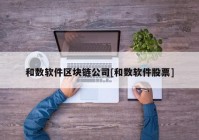 和数软件区块链公司[和数软件股票]