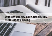 2018区块链概念股票龙头有哪些公司[2020区块链概念龙头股]