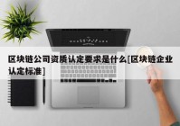 区块链公司资质认定要求是什么[区块链企业认定标准]