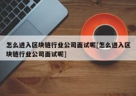 怎么进入区块链行业公司面试呢[怎么进入区块链行业公司面试呢]