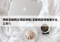 传统互联网公司区块链[互联网区块链是什么工作?]