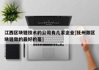 江西区块链技术的公司有几家企业[抚州做区块链做的最好的是]