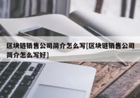 区块链销售公司简介怎么写[区块链销售公司简介怎么写好]